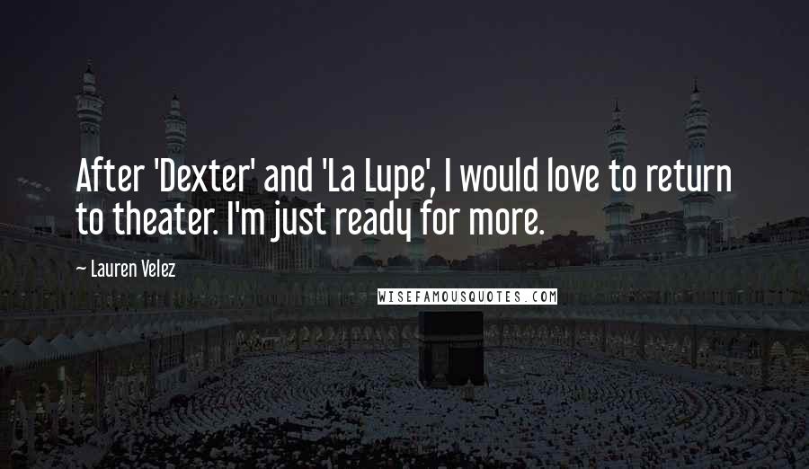 Lauren Velez Quotes: After 'Dexter' and 'La Lupe', I would love to return to theater. I'm just ready for more.