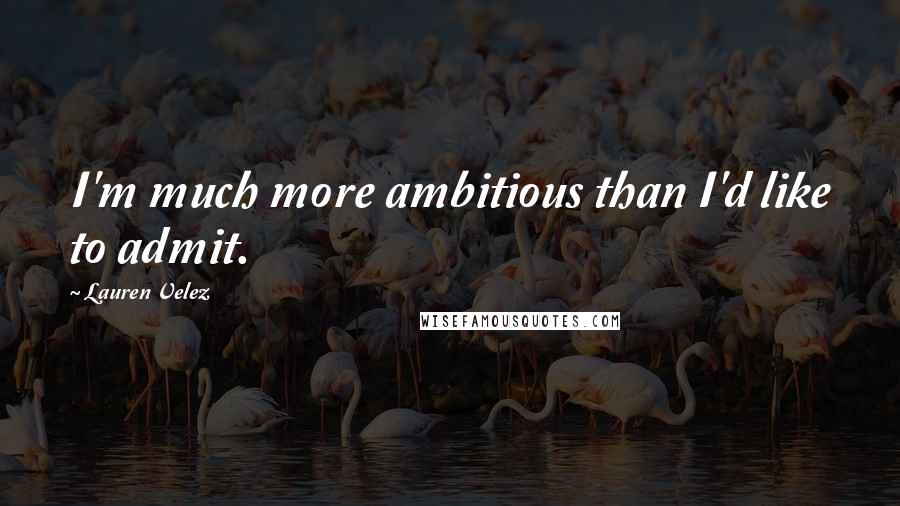 Lauren Velez Quotes: I'm much more ambitious than I'd like to admit.