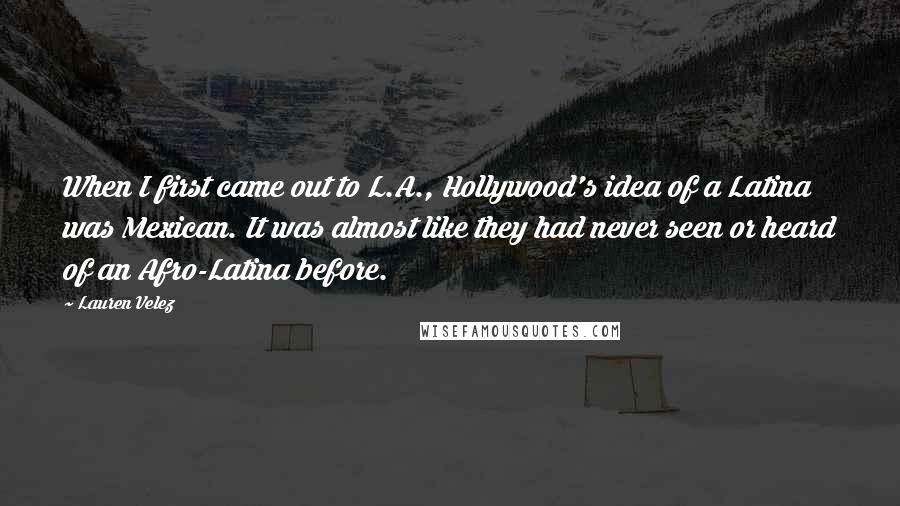 Lauren Velez Quotes: When I first came out to L.A., Hollywood's idea of a Latina was Mexican. It was almost like they had never seen or heard of an Afro-Latina before.