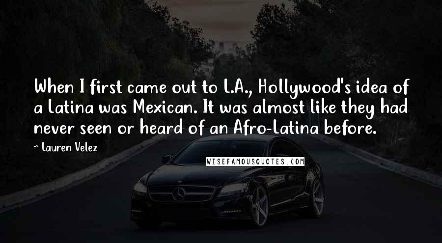 Lauren Velez Quotes: When I first came out to L.A., Hollywood's idea of a Latina was Mexican. It was almost like they had never seen or heard of an Afro-Latina before.