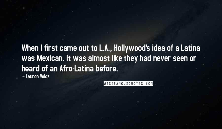 Lauren Velez Quotes: When I first came out to L.A., Hollywood's idea of a Latina was Mexican. It was almost like they had never seen or heard of an Afro-Latina before.