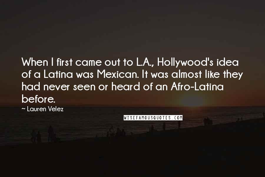 Lauren Velez Quotes: When I first came out to L.A., Hollywood's idea of a Latina was Mexican. It was almost like they had never seen or heard of an Afro-Latina before.