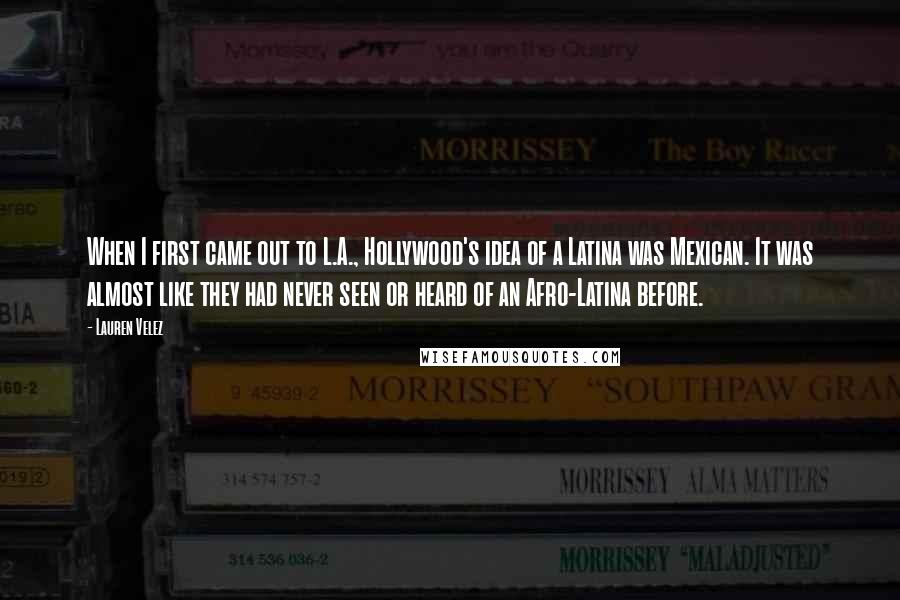 Lauren Velez Quotes: When I first came out to L.A., Hollywood's idea of a Latina was Mexican. It was almost like they had never seen or heard of an Afro-Latina before.