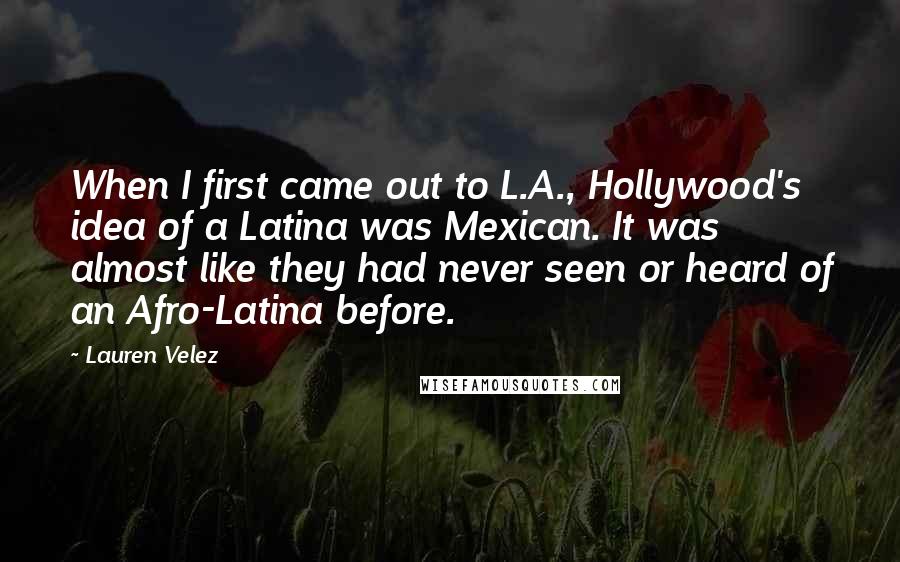 Lauren Velez Quotes: When I first came out to L.A., Hollywood's idea of a Latina was Mexican. It was almost like they had never seen or heard of an Afro-Latina before.