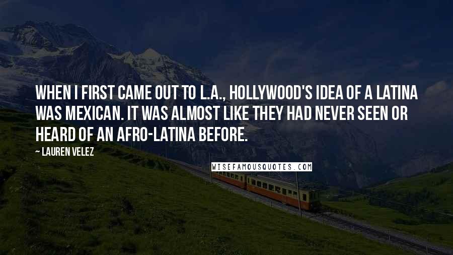 Lauren Velez Quotes: When I first came out to L.A., Hollywood's idea of a Latina was Mexican. It was almost like they had never seen or heard of an Afro-Latina before.