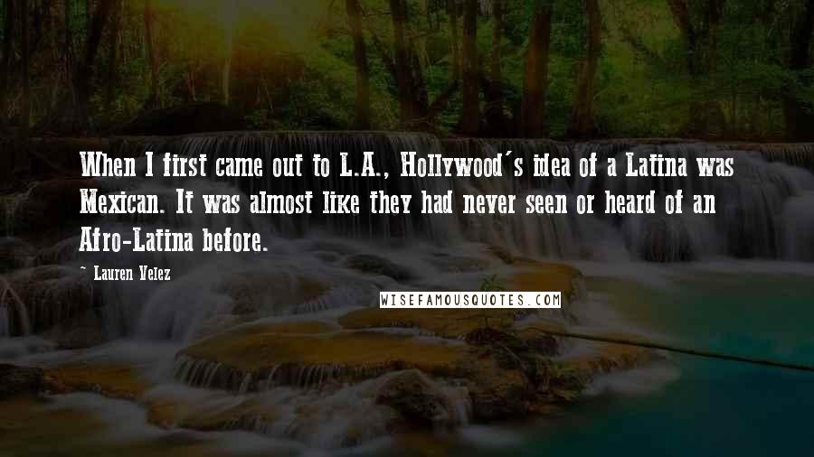 Lauren Velez Quotes: When I first came out to L.A., Hollywood's idea of a Latina was Mexican. It was almost like they had never seen or heard of an Afro-Latina before.