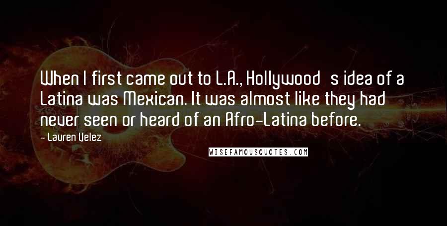 Lauren Velez Quotes: When I first came out to L.A., Hollywood's idea of a Latina was Mexican. It was almost like they had never seen or heard of an Afro-Latina before.