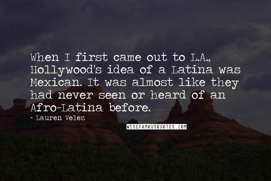 Lauren Velez Quotes: When I first came out to L.A., Hollywood's idea of a Latina was Mexican. It was almost like they had never seen or heard of an Afro-Latina before.
