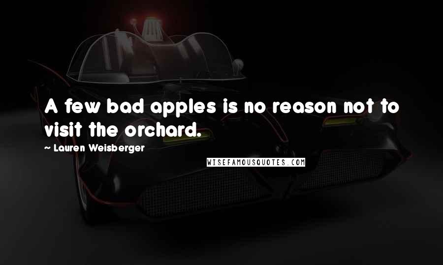 Lauren Weisberger Quotes: A few bad apples is no reason not to visit the orchard.
