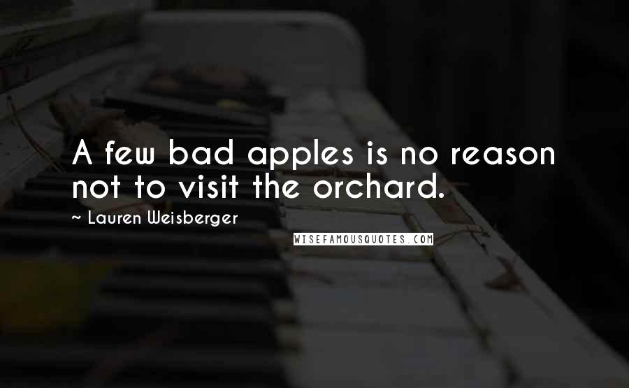 Lauren Weisberger Quotes: A few bad apples is no reason not to visit the orchard.