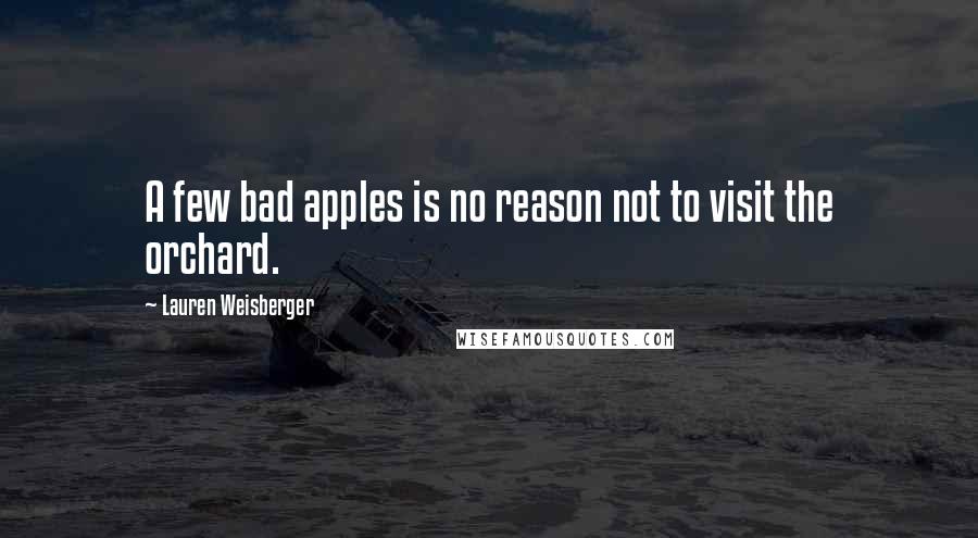 Lauren Weisberger Quotes: A few bad apples is no reason not to visit the orchard.
