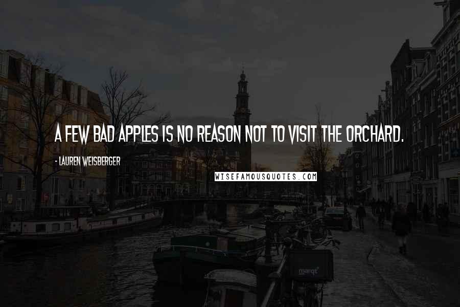Lauren Weisberger Quotes: A few bad apples is no reason not to visit the orchard.