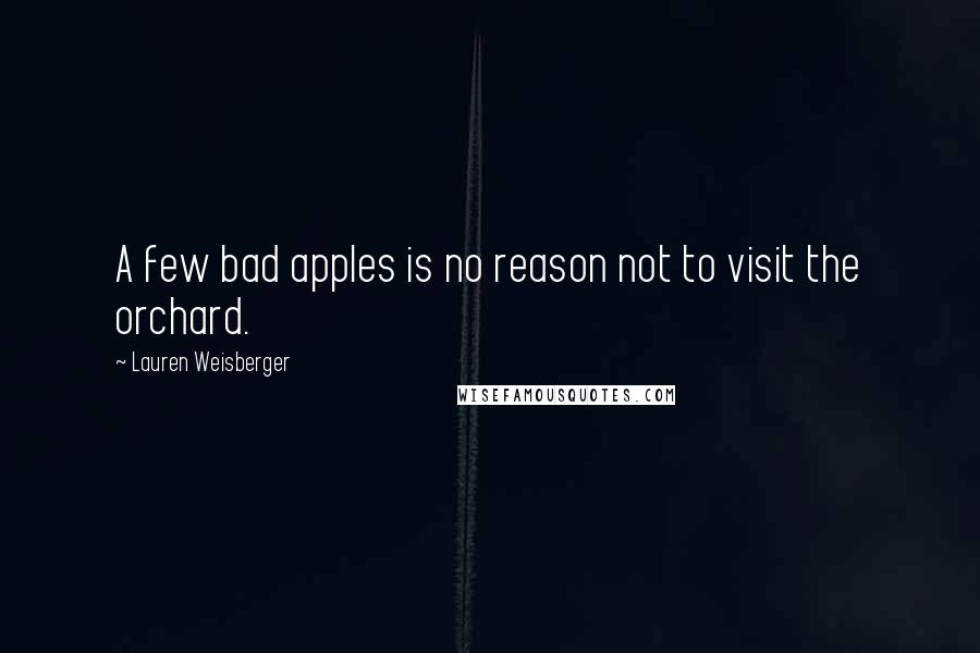 Lauren Weisberger Quotes: A few bad apples is no reason not to visit the orchard.