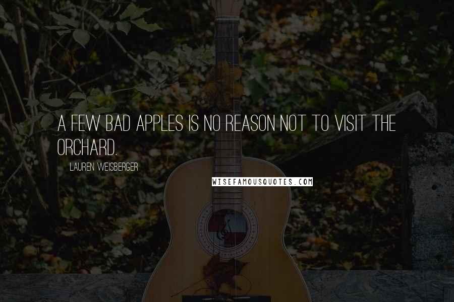Lauren Weisberger Quotes: A few bad apples is no reason not to visit the orchard.