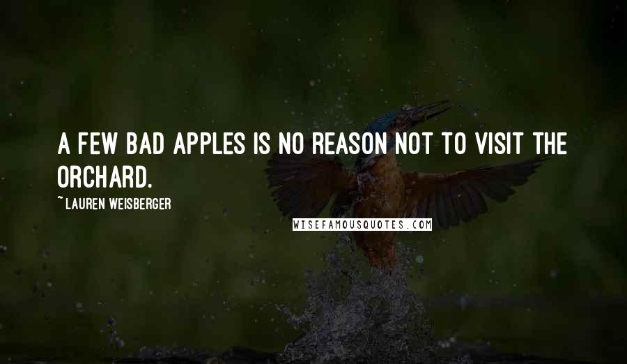 Lauren Weisberger Quotes: A few bad apples is no reason not to visit the orchard.