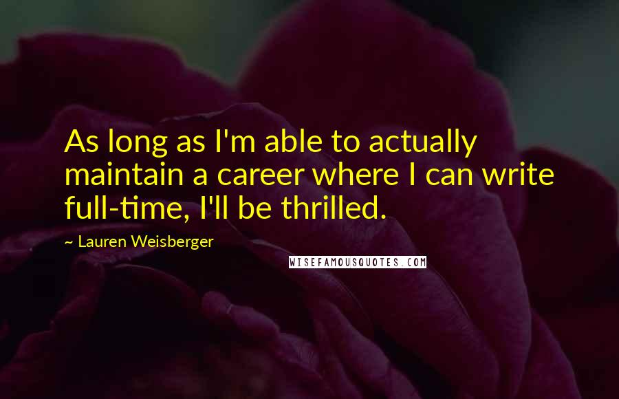 Lauren Weisberger Quotes: As long as I'm able to actually maintain a career where I can write full-time, I'll be thrilled.