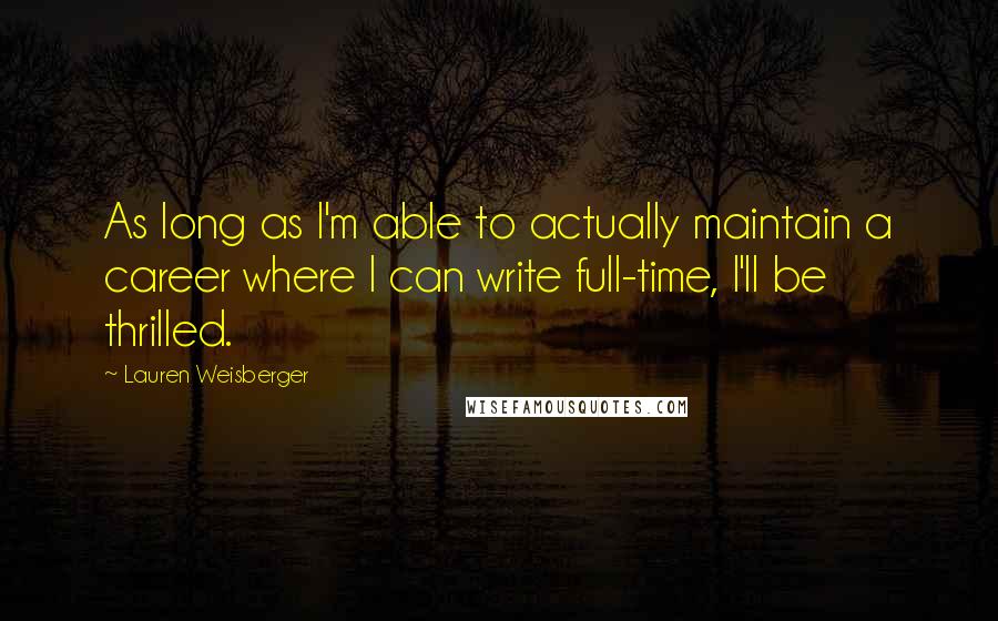 Lauren Weisberger Quotes: As long as I'm able to actually maintain a career where I can write full-time, I'll be thrilled.