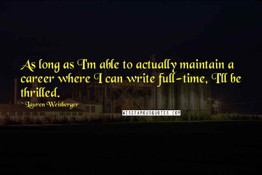 Lauren Weisberger Quotes: As long as I'm able to actually maintain a career where I can write full-time, I'll be thrilled.