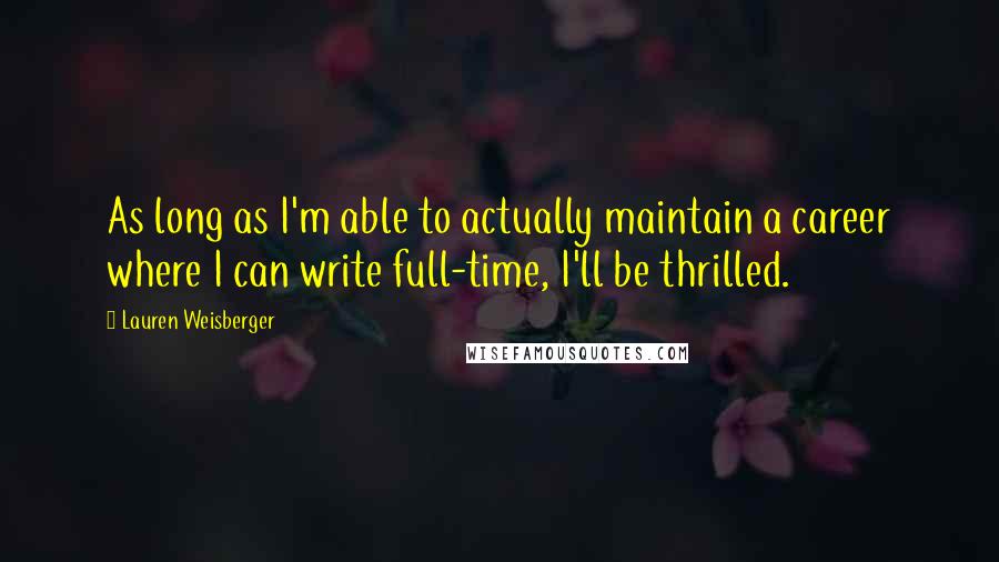 Lauren Weisberger Quotes: As long as I'm able to actually maintain a career where I can write full-time, I'll be thrilled.