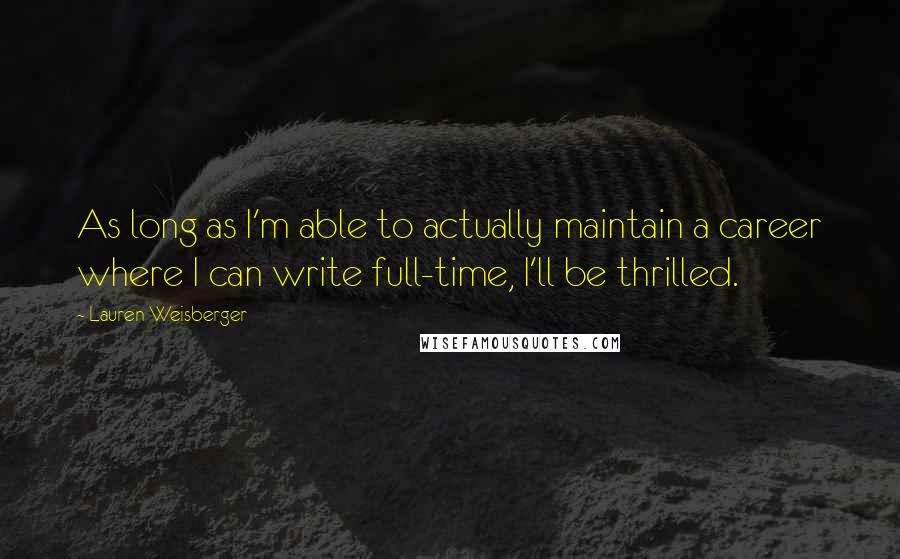 Lauren Weisberger Quotes: As long as I'm able to actually maintain a career where I can write full-time, I'll be thrilled.