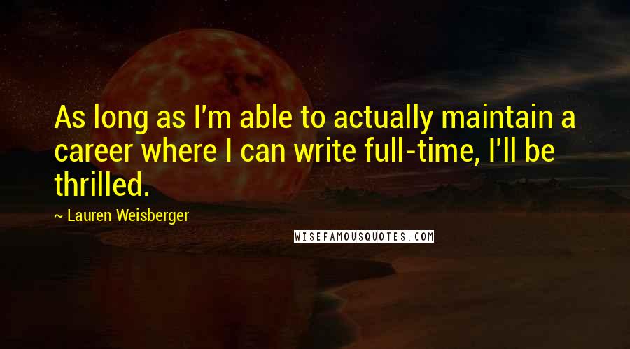 Lauren Weisberger Quotes: As long as I'm able to actually maintain a career where I can write full-time, I'll be thrilled.