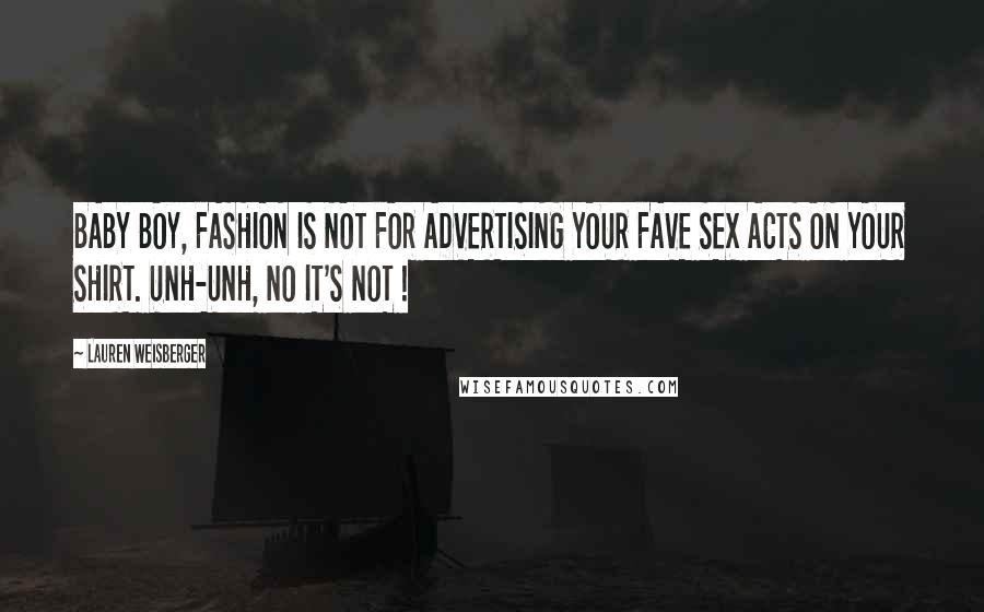 Lauren Weisberger Quotes: BABY BOY, FASHION IS NOT FOR ADVERTISING YOUR FAVE SEX ACTS ON YOUR SHIRT. UNH-UNH, NO IT'S NOT !