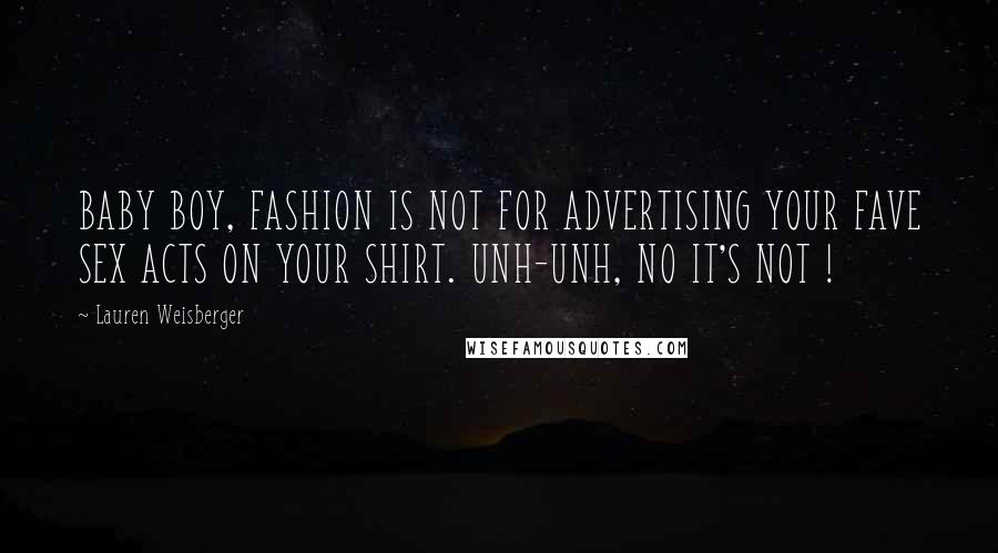 Lauren Weisberger Quotes: BABY BOY, FASHION IS NOT FOR ADVERTISING YOUR FAVE SEX ACTS ON YOUR SHIRT. UNH-UNH, NO IT'S NOT !