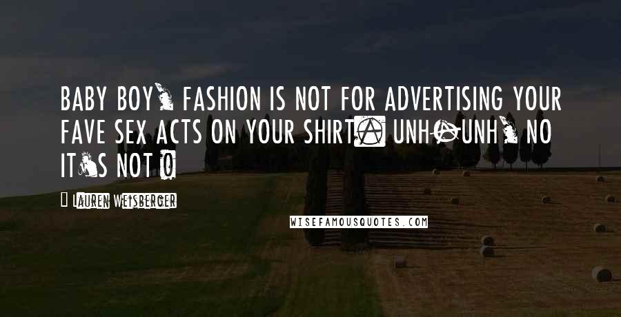 Lauren Weisberger Quotes: BABY BOY, FASHION IS NOT FOR ADVERTISING YOUR FAVE SEX ACTS ON YOUR SHIRT. UNH-UNH, NO IT'S NOT !