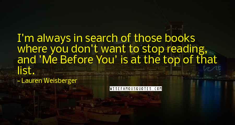 Lauren Weisberger Quotes: I'm always in search of those books where you don't want to stop reading, and 'Me Before You' is at the top of that list.