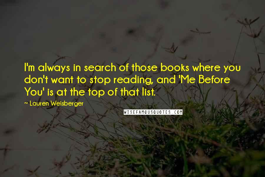 Lauren Weisberger Quotes: I'm always in search of those books where you don't want to stop reading, and 'Me Before You' is at the top of that list.