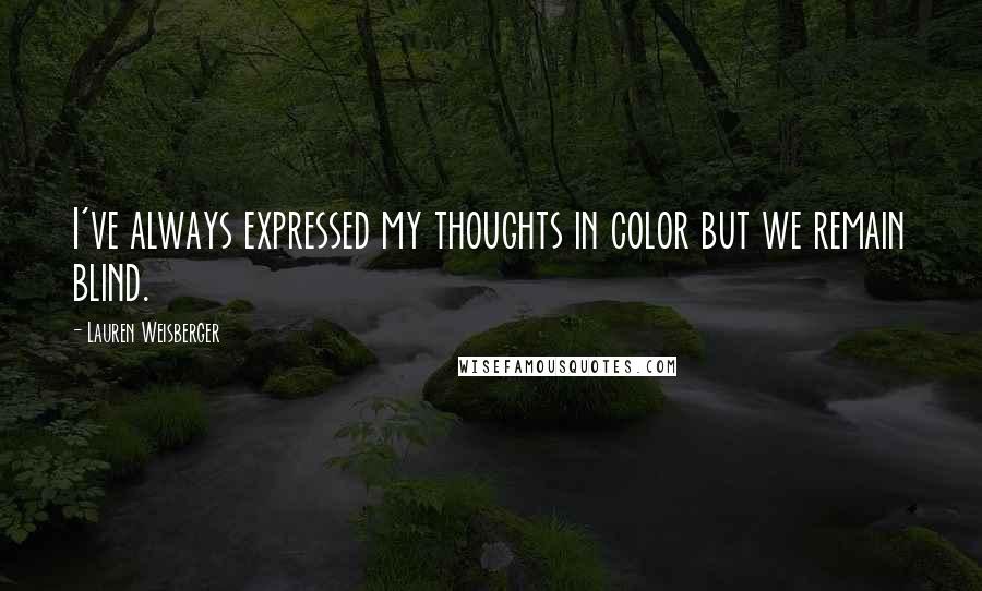 Lauren Weisberger Quotes: I've always expressed my thoughts in color but we remain blind.