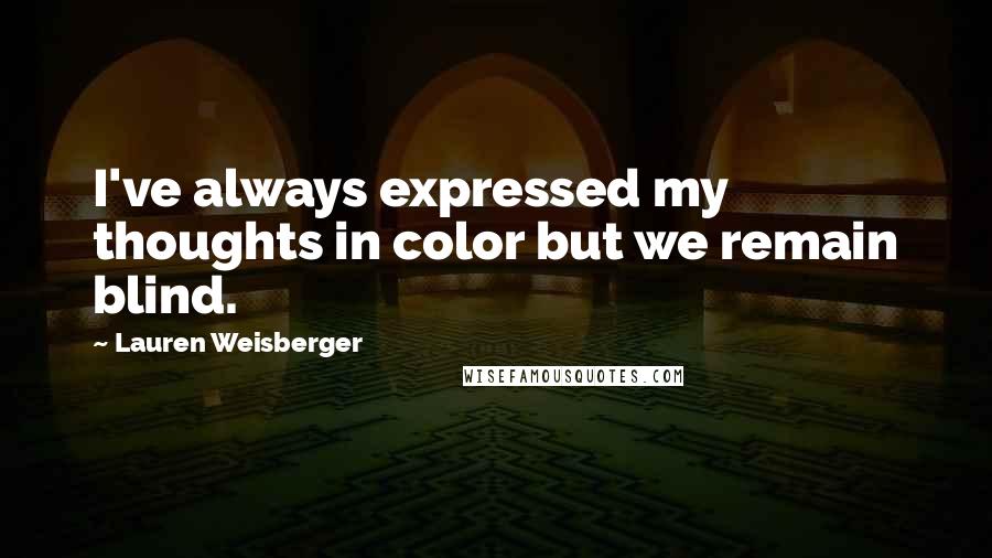 Lauren Weisberger Quotes: I've always expressed my thoughts in color but we remain blind.