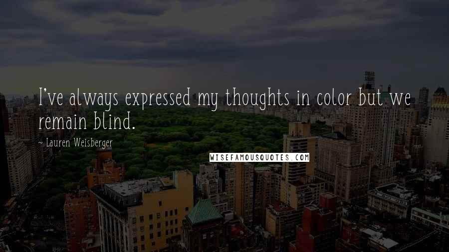 Lauren Weisberger Quotes: I've always expressed my thoughts in color but we remain blind.