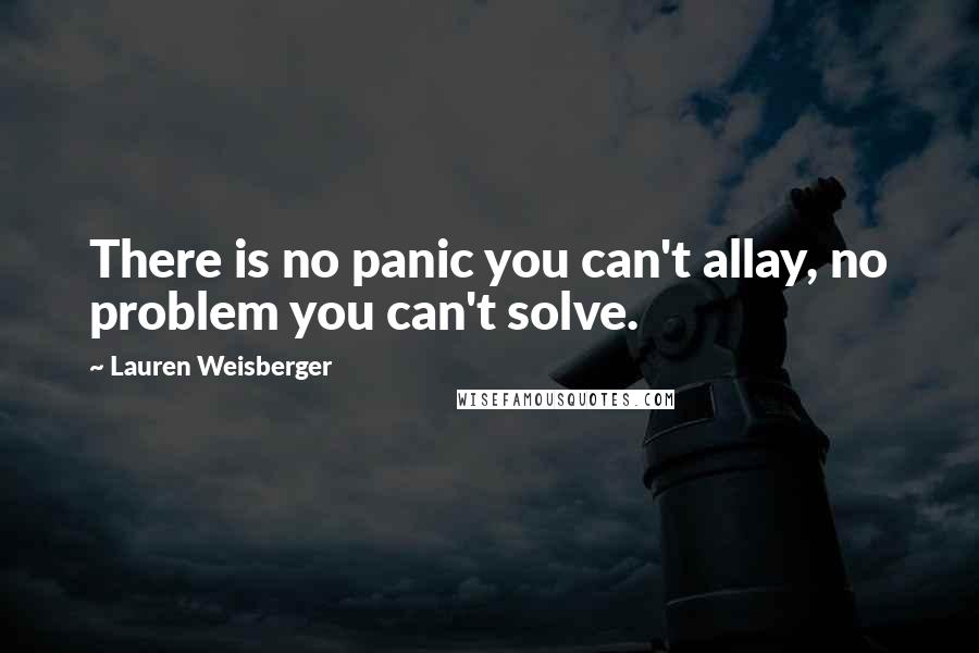 Lauren Weisberger Quotes: There is no panic you can't allay, no problem you can't solve.