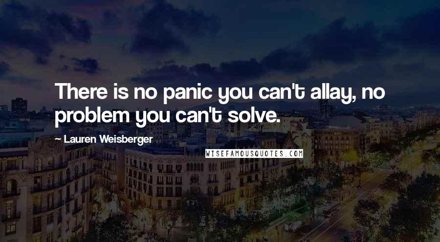 Lauren Weisberger Quotes: There is no panic you can't allay, no problem you can't solve.