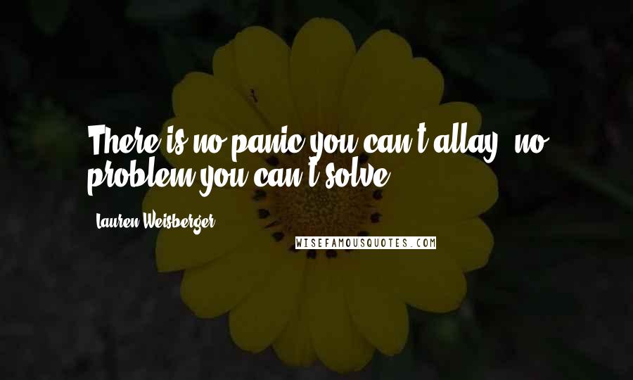 Lauren Weisberger Quotes: There is no panic you can't allay, no problem you can't solve.