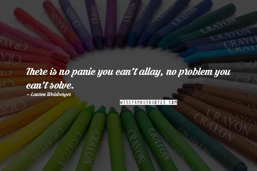 Lauren Weisberger Quotes: There is no panic you can't allay, no problem you can't solve.