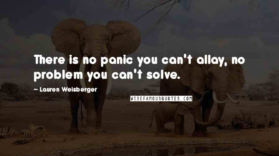 Lauren Weisberger Quotes: There is no panic you can't allay, no problem you can't solve.