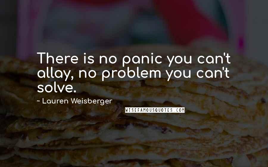 Lauren Weisberger Quotes: There is no panic you can't allay, no problem you can't solve.