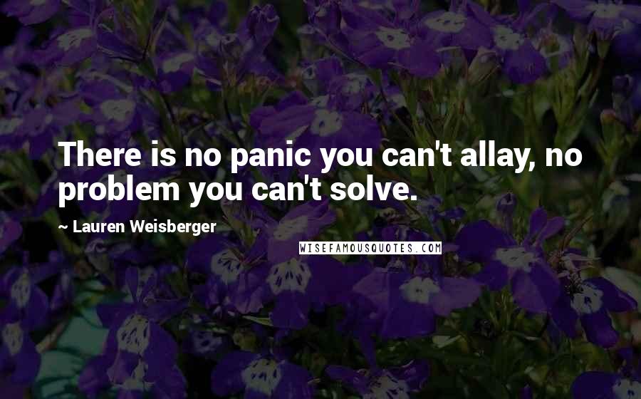 Lauren Weisberger Quotes: There is no panic you can't allay, no problem you can't solve.