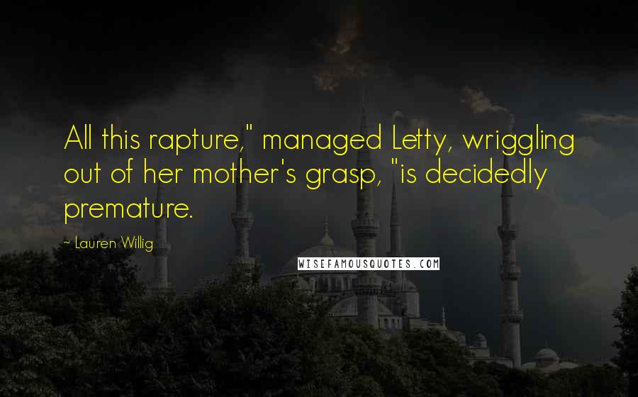 Lauren Willig Quotes: All this rapture," managed Letty, wriggling out of her mother's grasp, "is decidedly premature.