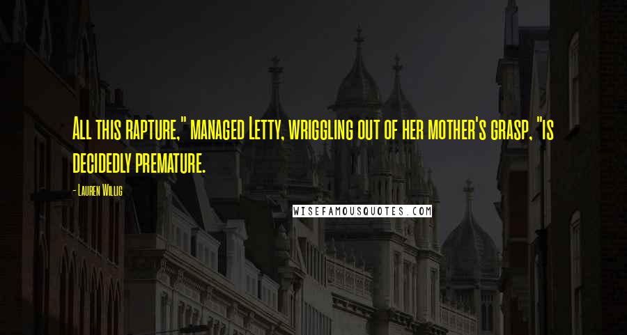 Lauren Willig Quotes: All this rapture," managed Letty, wriggling out of her mother's grasp, "is decidedly premature.