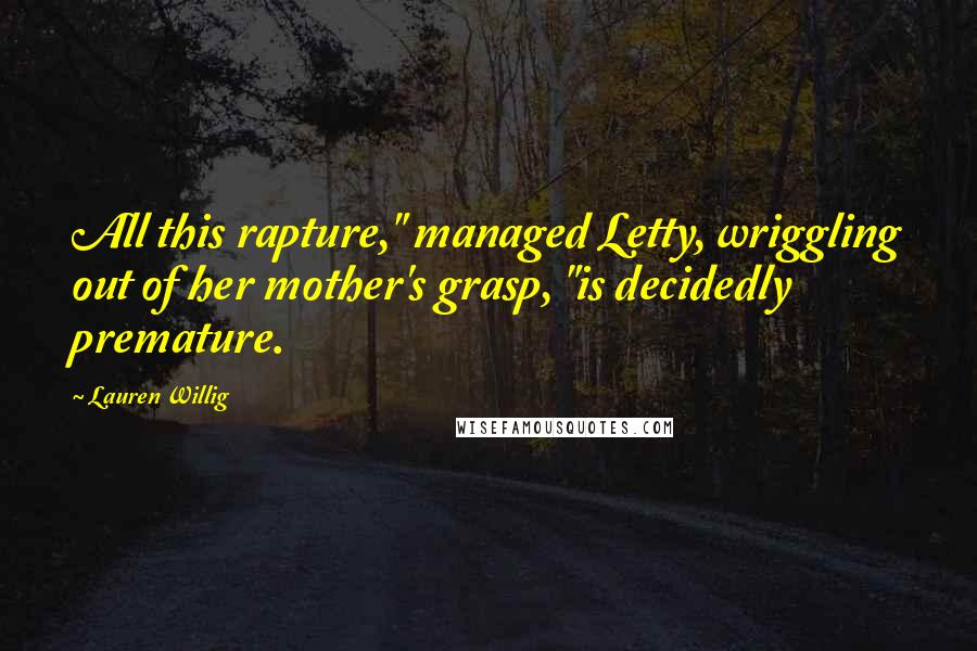 Lauren Willig Quotes: All this rapture," managed Letty, wriggling out of her mother's grasp, "is decidedly premature.