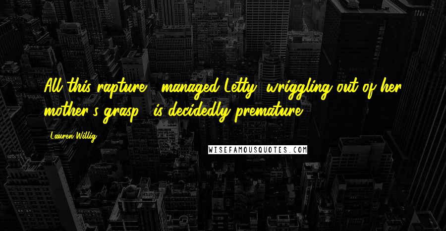 Lauren Willig Quotes: All this rapture," managed Letty, wriggling out of her mother's grasp, "is decidedly premature.