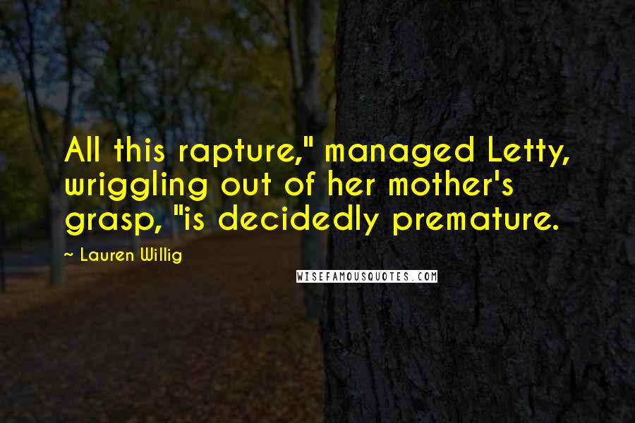 Lauren Willig Quotes: All this rapture," managed Letty, wriggling out of her mother's grasp, "is decidedly premature.