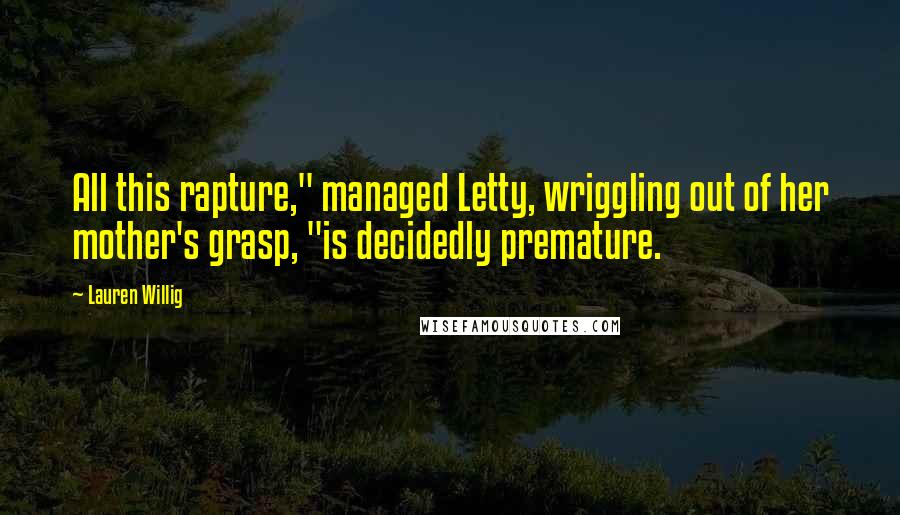 Lauren Willig Quotes: All this rapture," managed Letty, wriggling out of her mother's grasp, "is decidedly premature.