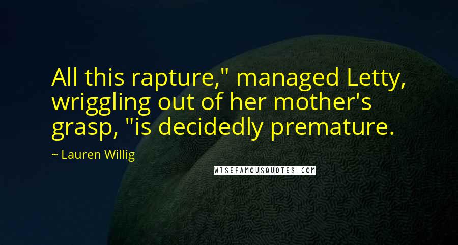 Lauren Willig Quotes: All this rapture," managed Letty, wriggling out of her mother's grasp, "is decidedly premature.