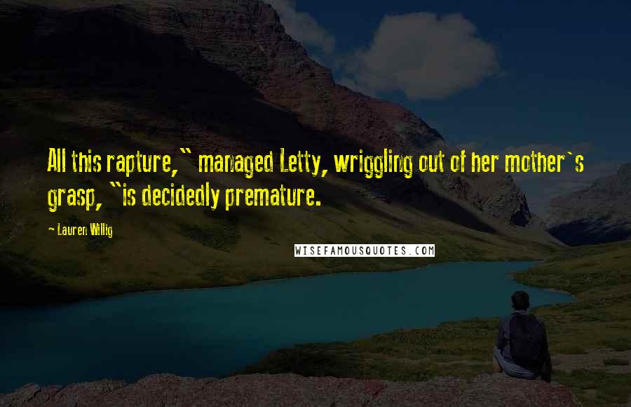 Lauren Willig Quotes: All this rapture," managed Letty, wriggling out of her mother's grasp, "is decidedly premature.