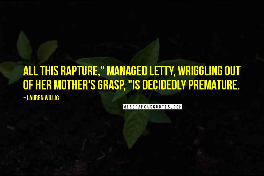 Lauren Willig Quotes: All this rapture," managed Letty, wriggling out of her mother's grasp, "is decidedly premature.