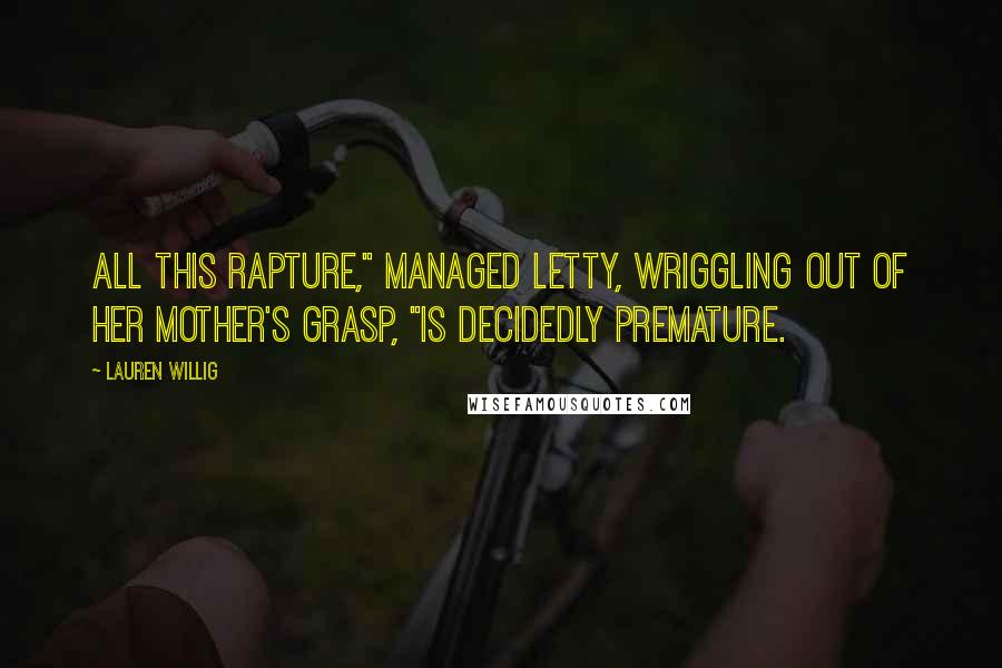 Lauren Willig Quotes: All this rapture," managed Letty, wriggling out of her mother's grasp, "is decidedly premature.